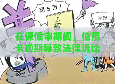 在保候审期间，信用卡逾期导致法律诉讼：关键步骤与应对策略