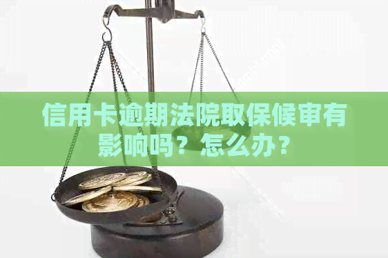 信用卡逾期法院取保候审有影响吗？怎么办？