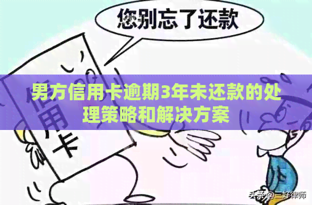 男方信用卡逾期3年未还款的处理策略和解决方案