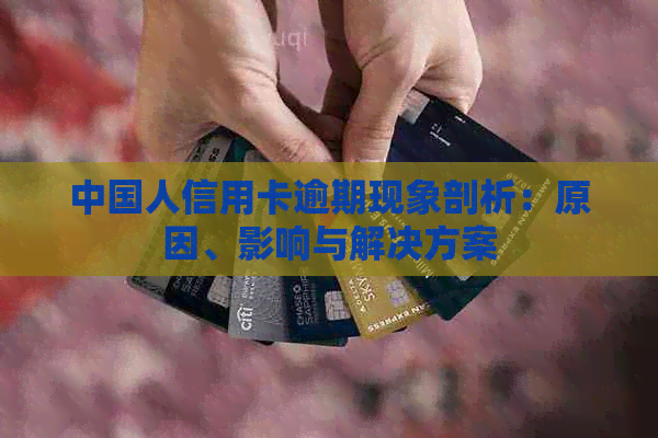 中国人信用卡逾期现象剖析：原因、影响与解决方案