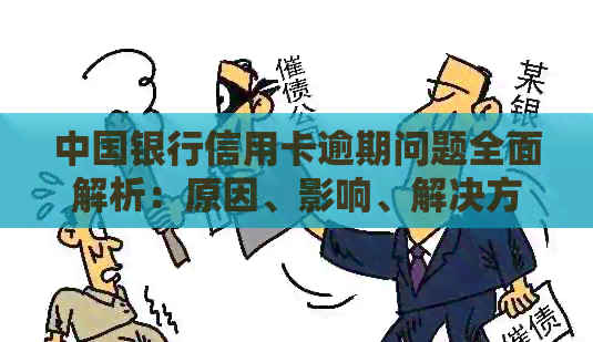 中国银行信用卡逾期问题全面解析：原因、影响、解决方案及应对建议