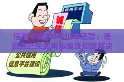 信用卡逾期8年仍未还款，是否会产生信用影响及如何解决？