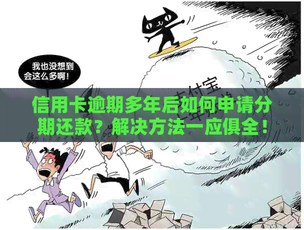 信用卡逾期多年后如何申请分期还款？解决方法一应俱全！