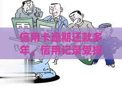 信用卡逾期还款多年，信用记录受损怎么办？这里有解决方案！