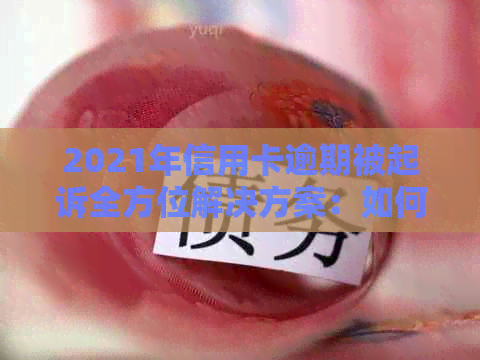 2021年信用卡逾期被起诉全方位解决方案：如何应对、挽救信用及法律问题