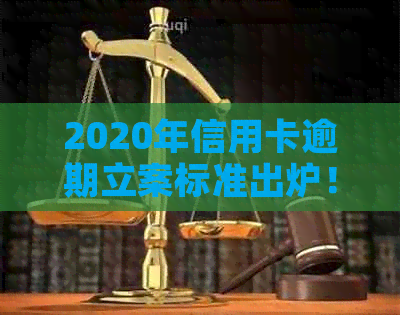 2020年信用卡逾期立案标准出炉！了解详情请点击。