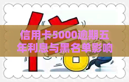 信用卡5000逾期五年利息与黑名单影响，五年后如何处理？