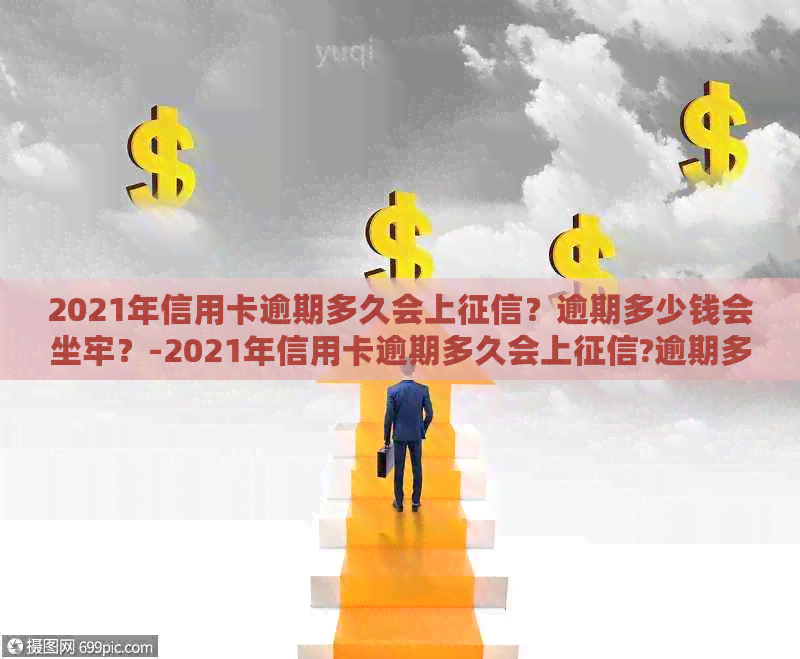 2021年信用卡逾期多久会上？逾期多少钱会坐牢？-2021年信用卡逾期多久会上?逾期多少钱会坐牢呢