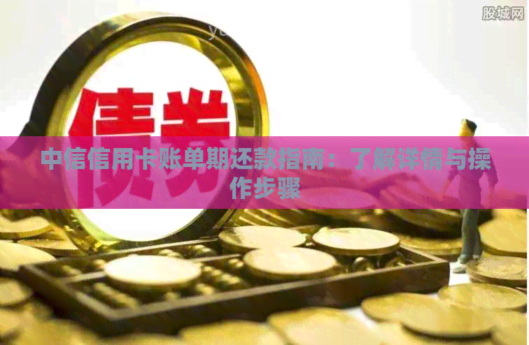 中信信用卡账单期还款指南：了解详情与操作步骤