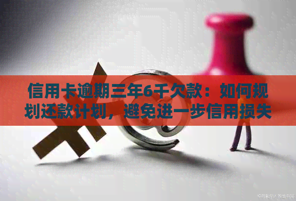 信用卡逾期三年6千欠款：如何规划还款计划，避免进一步信用损失？
