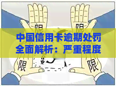中国信用卡逾期处罚全面解析：严重程度、后果及应对措一文搞定