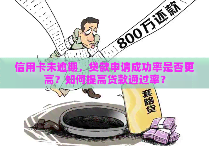 信用卡未逾期，贷款申请成功率是否更高？如何提高贷款通过率？