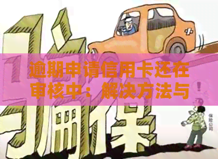逾期申请信用卡还在审核中：解决方法与含义