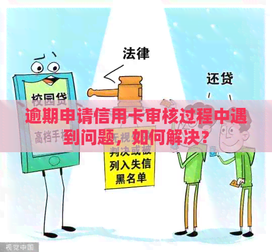 逾期申请信用卡审核过程中遇到问题，如何解决？