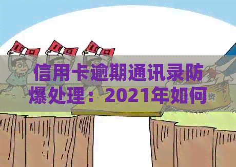 信用卡逾期通讯录防爆处理：2021年如何避免爆通讯录及应对电话