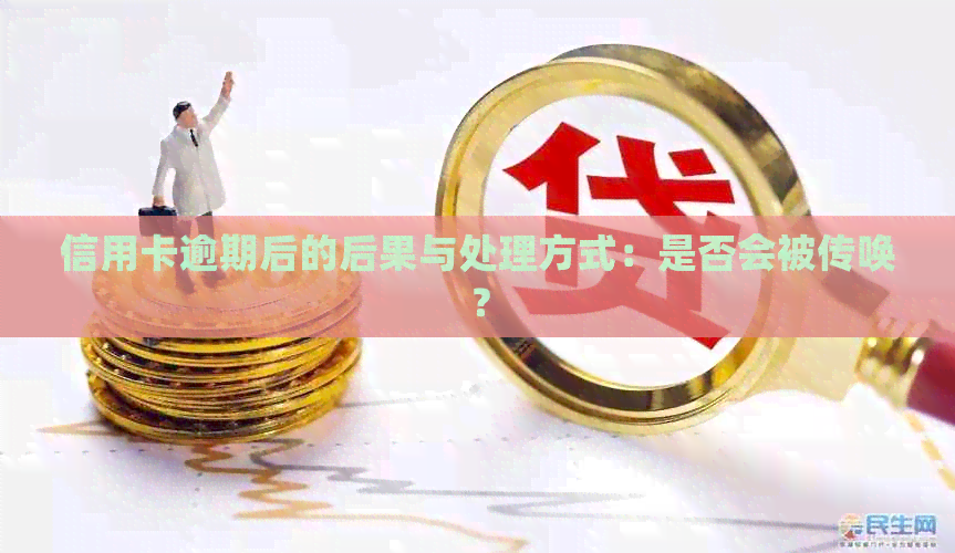 信用卡逾期后的后果与处理方式：是否会被传唤？