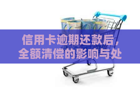 信用卡逾期还款后，全额清偿的影响与处理策略详解