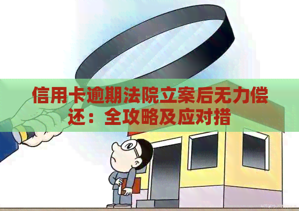 信用卡逾期法院立案后无力偿还：全攻略及应对措