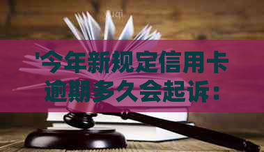 '今年新规定信用卡逾期多久会起诉：2021与2020年逾期后的起诉时长'