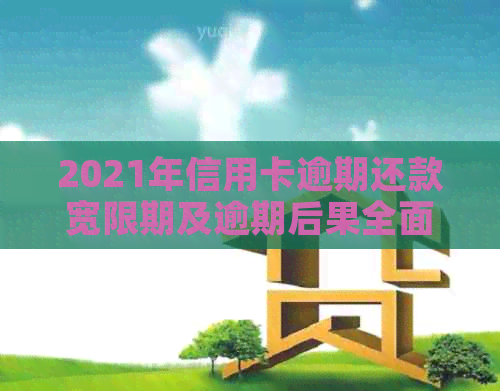 2021年信用卡逾期还款宽限期及逾期后果全面解析：几天逾期会产生哪些影响？
