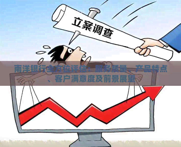 南洋银行全方位评估：服务质量、产品特点、客户满意度及前景展望