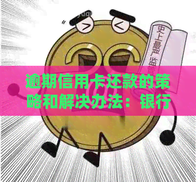 逾期信用卡还款的策略和解决办法：银行处理方式详细解析