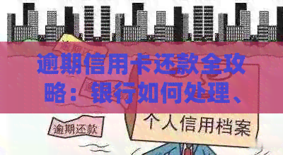 逾期信用卡还款全攻略：银行如何处理、应对措及注意事项
