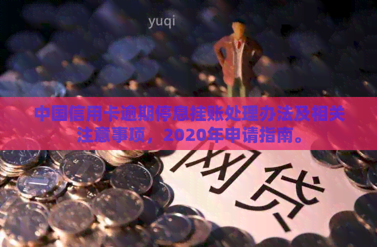 中国信用卡逾期停息挂账处理办法及相关注意事项，2020年申请指南。