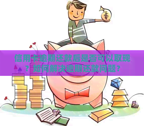 信用卡逾期还款后是否可以取现？如何解决逾期还款问题？