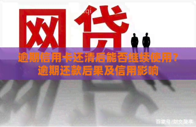 逾期信用卡还清后能否继续使用？逾期还款后果及信用影响