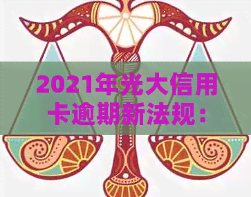 2021年光大信用卡逾期新法规：逾期率、利息与协商攻略