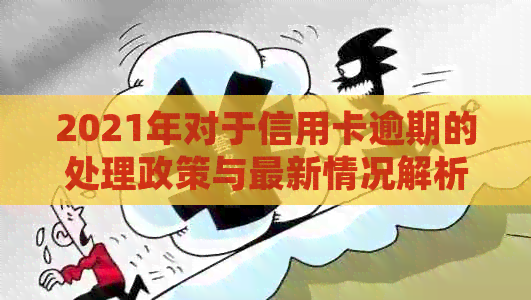 2021年对于信用卡逾期的处理政策与最新情况解析