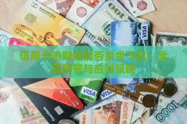 信用卡逾期后能否乘坐飞机：全面解答与应对策略