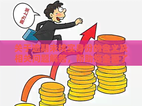 关于逾期未核实身份的含义及相关问题解答，帮助您全面了解情况