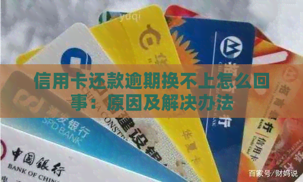 信用卡还款逾期换不上怎么回事：原因及解决办法