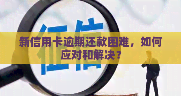 新信用卡逾期还款困难，如何应对和解决？