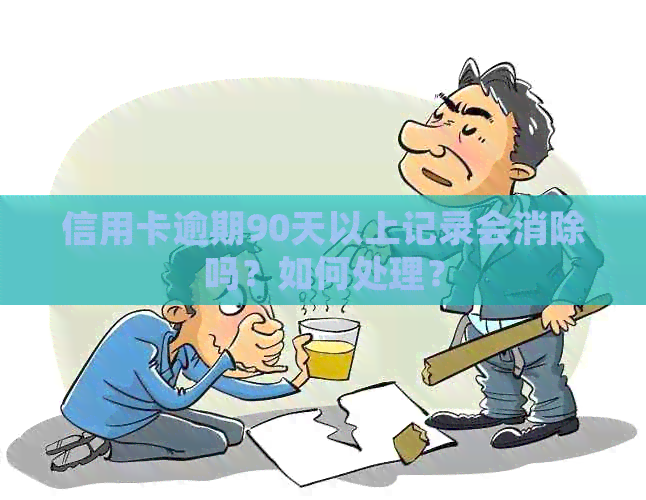 信用卡逾期90天以上记录会消除吗？如何处理？