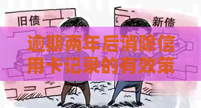 逾期两年后消除信用卡记录的有效策略与方法