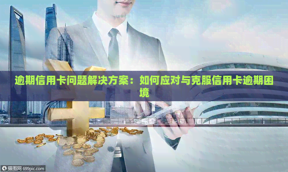 逾期信用卡问题解决方案：如何应对与克服信用卡逾期困境