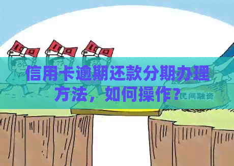 信用卡逾期还款分期办理方法，如何操作？