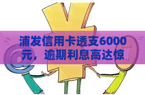 浦发信用卡透支6000元，逾期利息高达惊人数额！如何应对？