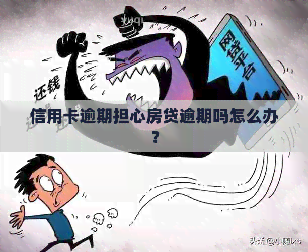 信用卡逾期担心房贷逾期吗怎么办？