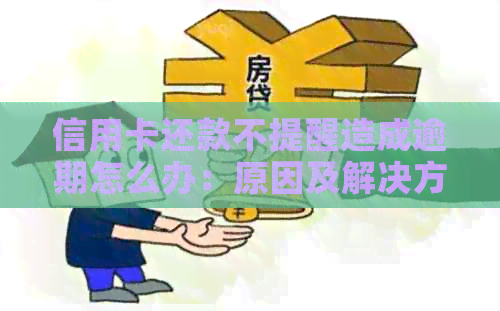 信用卡还款不提醒造成逾期怎么办：原因及解决方法