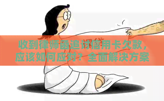 收到律师函追讨信用卡欠款，应该如何应对？全面解决方案和建议！