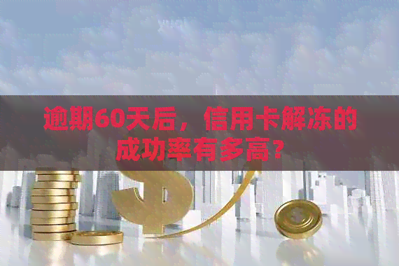 逾期60天后，信用卡解冻的成功率有多高？