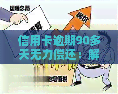 信用卡逾期90多天无力偿还：解决方案和建议，如何应对信用危机？