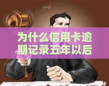 为什么信用卡逾期记录五年以后还有：记录、利息、额度消除问题解答