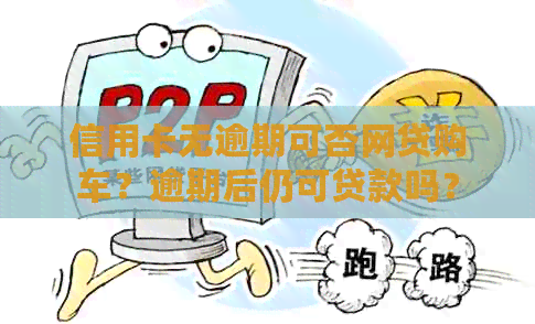 信用卡无逾期可否网贷购车？逾期后仍可贷款吗？