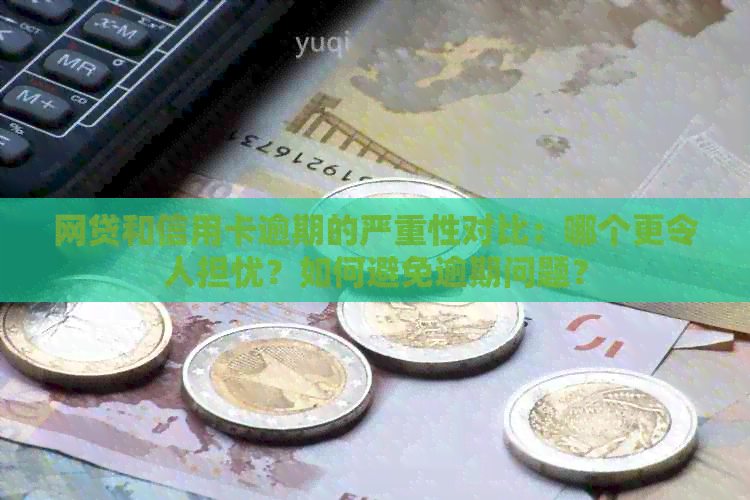 网贷和信用卡逾期的严重性对比：哪个更令人担忧？如何避免逾期问题？