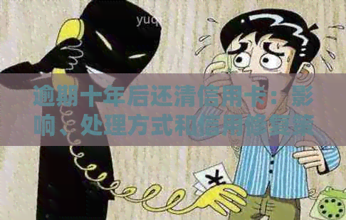 逾期十年后还清信用卡：影响、处理方式和信用修复策略